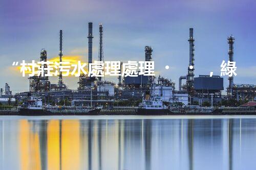 “村莊污水處理處理，綠色家園新篇章”